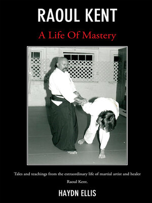 cover image of Raoul Kent : a Life of Mastery: Tales and Teachings From the Extraordinary Life of Martial Artist and Healer Raoul Kent